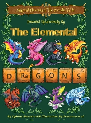 Magical Elements of the Periodic Table Presented Alphabetically By The Elemental Dragons by Durant, Sybrina