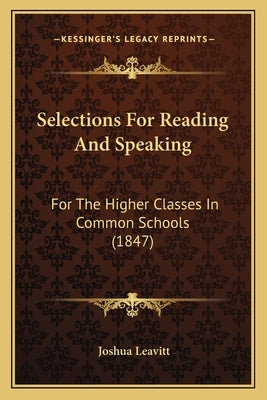 Selections For Reading And Speaking: For The Higher Classes In Common Schools (1847) by Leavitt, Joshua