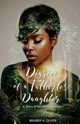 Diaries of a Fatherless Daughter: A Story of Reclaimed Identity by Oliver, Brandy