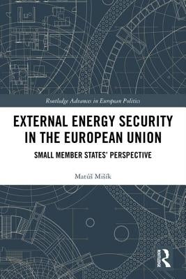 External Energy Security in the European Union: Small Member States' Perspective by Misík, Matús