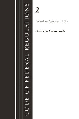 Code of Federal Regulations, Title 02 Grants and Agreements, Revised as of January 1, 2023 by Office of the Federal Register (U S )
