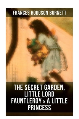 The Secret Garden, Little Lord Fauntleroy & A Little Princess: Illustrated Children's Classics by Burnett, Frances Hodgson