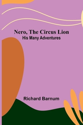 Nero, the Circus Lion: His Many Adventures by Barnum, Richard
