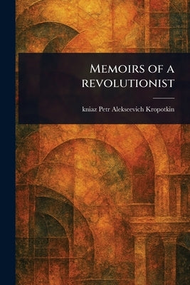 Memoirs of a Revolutionist by Kropotkin, Petr Alekseevich Kniaz