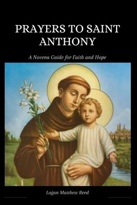 Prayers to Saint Anthony: A Novena Guide for Faith and Hope by Matthew Reed, Logan