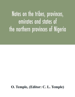 Notes on the tribes, provinces, emirates and states of the northern provinces of Nigeria by Temple, O.