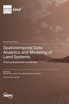 Spatiotemporal Data Analytics and Modeling of Land Systems: Shaping Sustainable Landscape by Tang, Wenwu