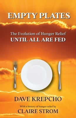 Empty Plates: The Evolution of Hunger Relief, Until All Are Fed by Krepcho, Dave