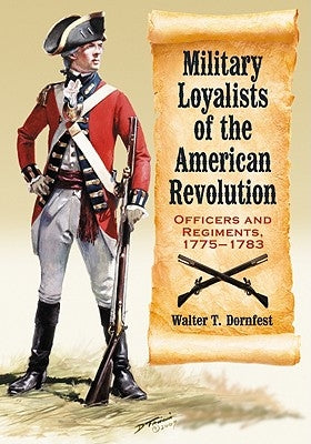 Military Loyalists of the American Revolution: Officers and Regiments, 1775-1783 by Dornfest, Walter T.