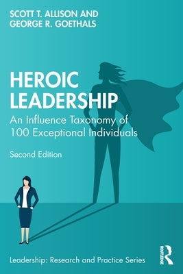 Heroic Leadership: An Influence Taxonomy of 100 Exceptional Individuals by Allison, Scott T.