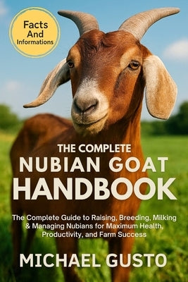 The Complete Nubian Goat Handbook: The Complete Guide to Raising, Breeding, Milking & Managing Nubians for Maximum Health, Productivity, and Farm Succ by Gusto, Michael