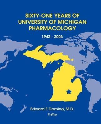 Sixty-One Years of University of Michigan Pharmacology, 1942-2003 by Domino, Edward F.