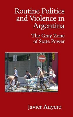 Routine Politics and Violence in Argentina by Auyero, Javier