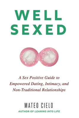 Well Sexed: A Sex Positive Guide to Empowered Dating, Intimacy, and Non-Traditional Relationships by Cielo, Mateo