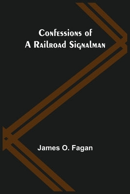 Confessions of a Railroad Signalman by O. Fagan, James