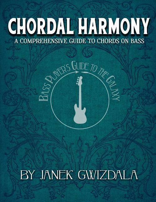 Bass Player's Guide to the Galaxy: Chordal Harmony: A comprehensive arc from beginner to expert by Stevens, Chelsea