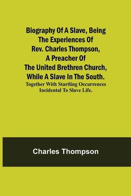 Biography of a Slave, Being the Experiences of Rev. Charles Thompson, a Preacher of the United Brethren Church, While a Slave in the South.; Together by Thompson, Charles