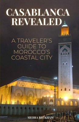 Casablanca Revealed: A Traveler's Guide to Morocco's Coastal City by Beckham, Sierra