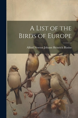A List of the Birds of Europe by Heinrich Blasius, Alfred Newton Johann