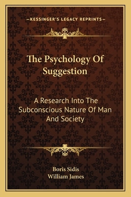 The Psychology Of Suggestion: A Research Into The Subconscious Nature Of Man And Society by Sidis, Boris