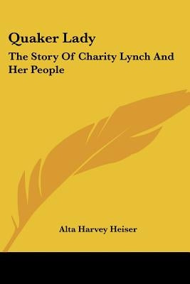 Quaker Lady: The Story Of Charity Lynch And Her People by Heiser, Alta Harvey