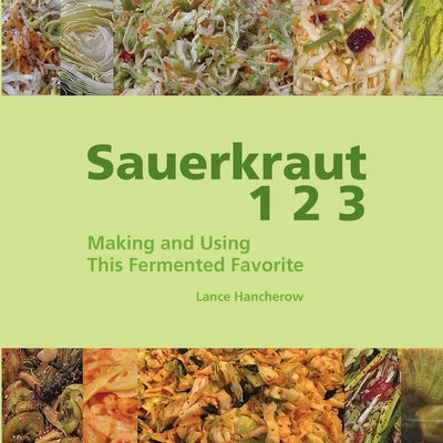 Sauerkraut 1 2 3: Making and Using This Fermented Favorite by Hancherow, Lance