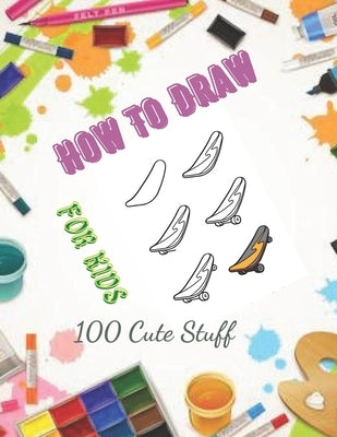How To Draw 100 Cute Stuff for kids: Drawing Cute Style Step-by-Step Everythings for your child by Bb, Onayss