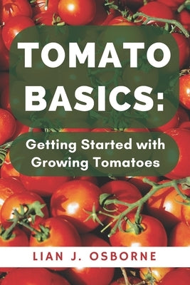 Tomato Basics: Getting Started with Growing Tomatoes by Osborne, Lian J.