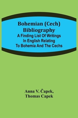 Bohemian (Cech) Bibliography; A finding list of writings in English relating to Bohemia and the Cechs by V. Čapek, Anna