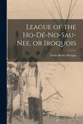 League of the Ho-dé-no-sau-nee, or Iroquois by Morgan, Lewis Henry