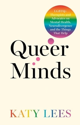 Queer Minds: LGBTQ+ Therapists and Advocates on Mental Health, Neurodivergence and the Things That Help by Lees, Katy