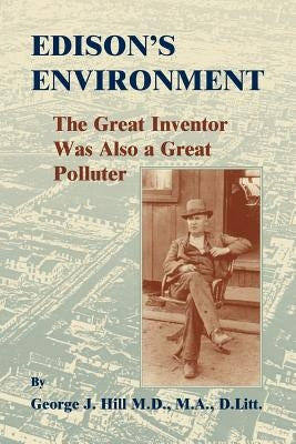 Edison's Environment: The Great Inventor Was Also A Great Polluter by Hill, George J.