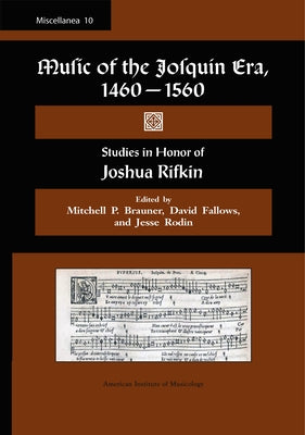 Misc 10. Music of the Josquin Era, 1460-1560: Studies in Honor of Joshua Rifkin. Edited by Mitchell P. Brauner, David Fallows, and Jesse Rodin.: Volum by Fallows, David