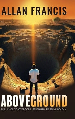 Above Ground: Resilience to Overcome. Strength to Serve Boldly. by Francis, Allan
