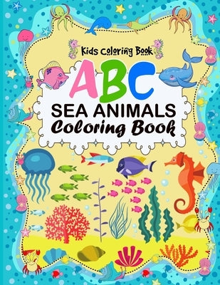 A B C Sea Animals Coloring Book: An Activity Book for Toddlers and Preschool Kids to Learn the English Alphabet Letters from A to Z with sea creatures by Publishing, A. Aich