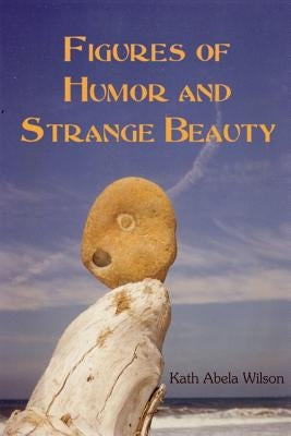 Figures of Humor and Strange Beauty by Wilson, Kath Abela