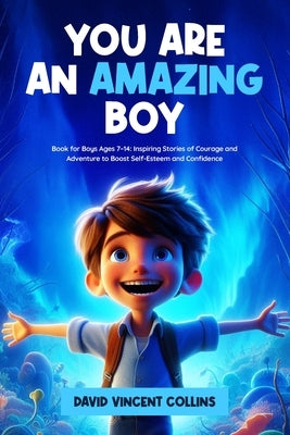 You Are an Amazing Boy: Book for Boys Ages 7-14: Inspiring Stories of Courage and Adventure to Boost Self-Esteem and Confidence by Collins, David Vincent