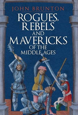 Rogues, Rebels and Mavericks of the Medieval Ages by Brunton, John