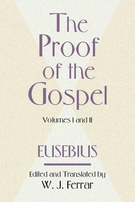 The Proof of the Gospel; Two Volumes in One by Eusebius, Bishop