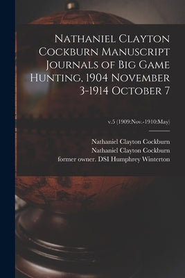 Nathaniel Clayton Cockburn Manuscript Journals of Big Game Hunting, 1904 November 3-1914 October 7; v.5 (1909: Nov.-1910: May) by Cockburn, Nathaniel Clayton 1866-1924
