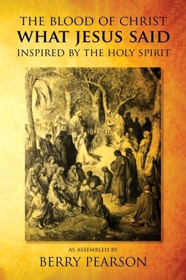 The Blood Of Christ What Jesus Said: Inspired By The Holy Spirit by Pearson, Berry