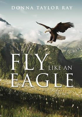 Fly Like an Eagle by Ray, Donna Taylor