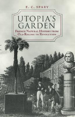 Utopia's Garden: French Natural History from Old Regime to Revolution by Spary, E. C.