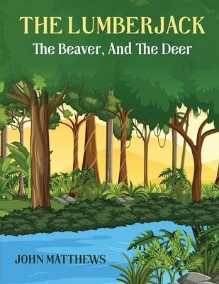 The Lumberjack: The Beaver And The Deer by Mathews, John