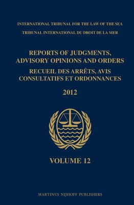 Reports of Judgments, Advisory Opinions and Orders / Recueil Des Arrêts, Avis Consultatifs Et Ordonnances, Volume 12 (2012) by Intl Tribunal for the Law of the Sea