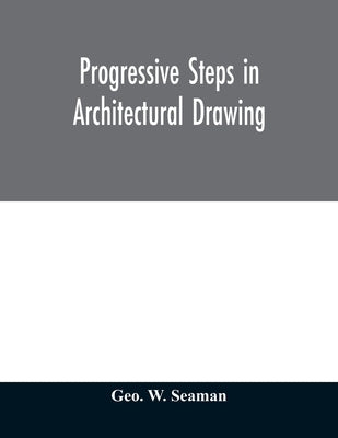 Progressive steps in architectural drawing by W. Seaman, Geo