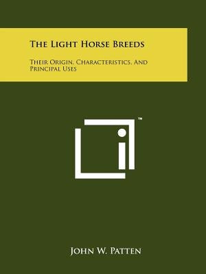 The Light Horse Breeds: Their Origin, Characteristics, and Principal Uses by Patten, John W.