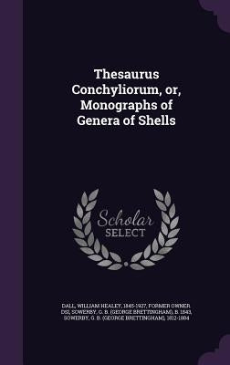Thesaurus Conchyliorum, or, Monographs of Genera of Shells by Dall, William Healey 1845-1927