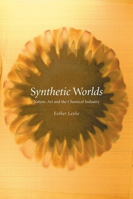 Synthetic Worlds: Nature, Art and the Chemical Industry by Leslie, Esther