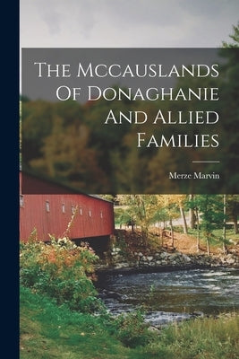 The Mccauslands Of Donaghanie And Allied Families by 1887-, Marvin Merze